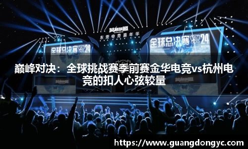 巅峰对决：全球挑战赛季前赛金华电竞vs杭州电竞的扣人心弦较量