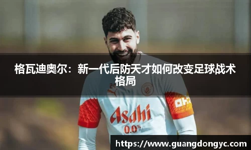 格瓦迪奥尔：新一代后防天才如何改变足球战术格局