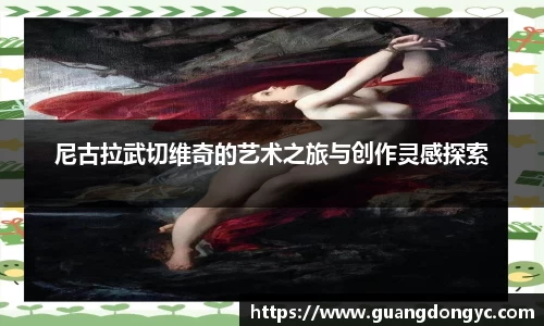 尼古拉武切维奇的艺术之旅与创作灵感探索
