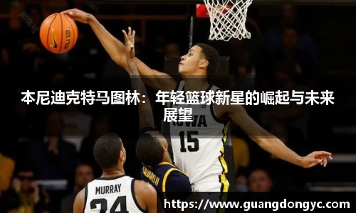 本尼迪克特马图林：年轻篮球新星的崛起与未来展望