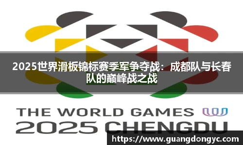2025世界滑板锦标赛季军争夺战：成都队与长春队的巅峰战之战